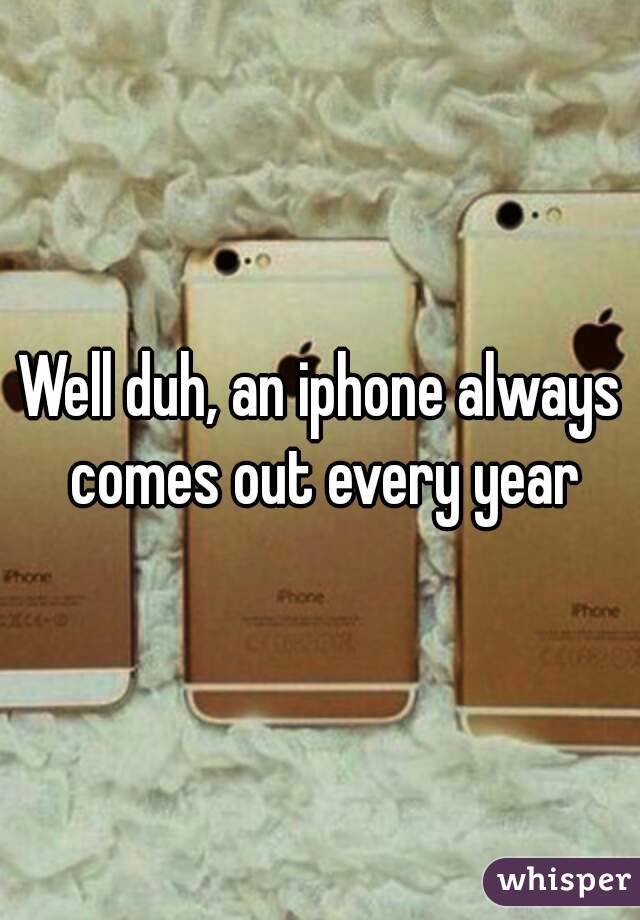 Well duh, an iphone always comes out every year