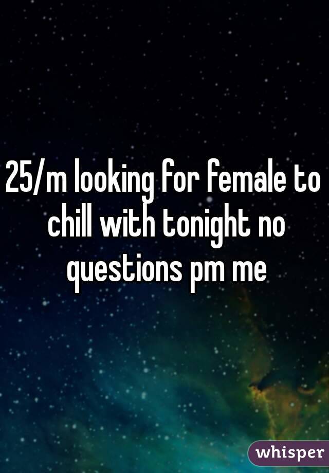 25/m looking for female to chill with tonight no questions pm me