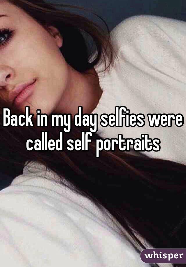 Back in my day selfies were called self portraits 