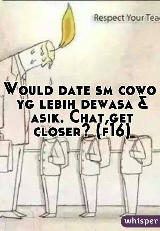 Would date sm cowo yg lebih dewasa & asik. Chat,get closer? (f16)