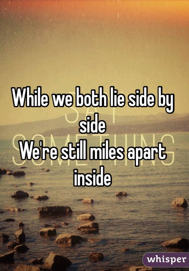 While we both lie side by side 
We're still miles apart inside