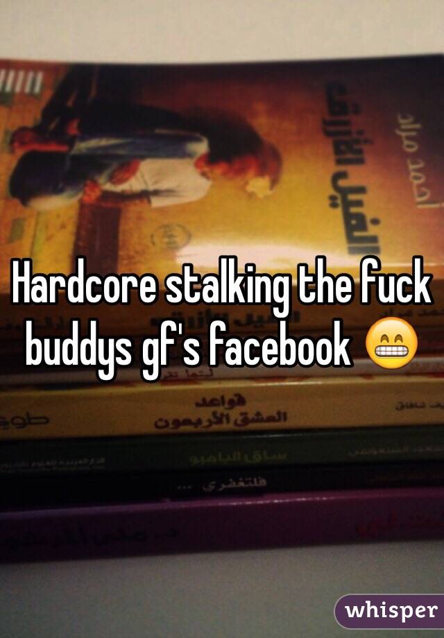 Hardcore stalking the fuck buddys gf's facebook 😁