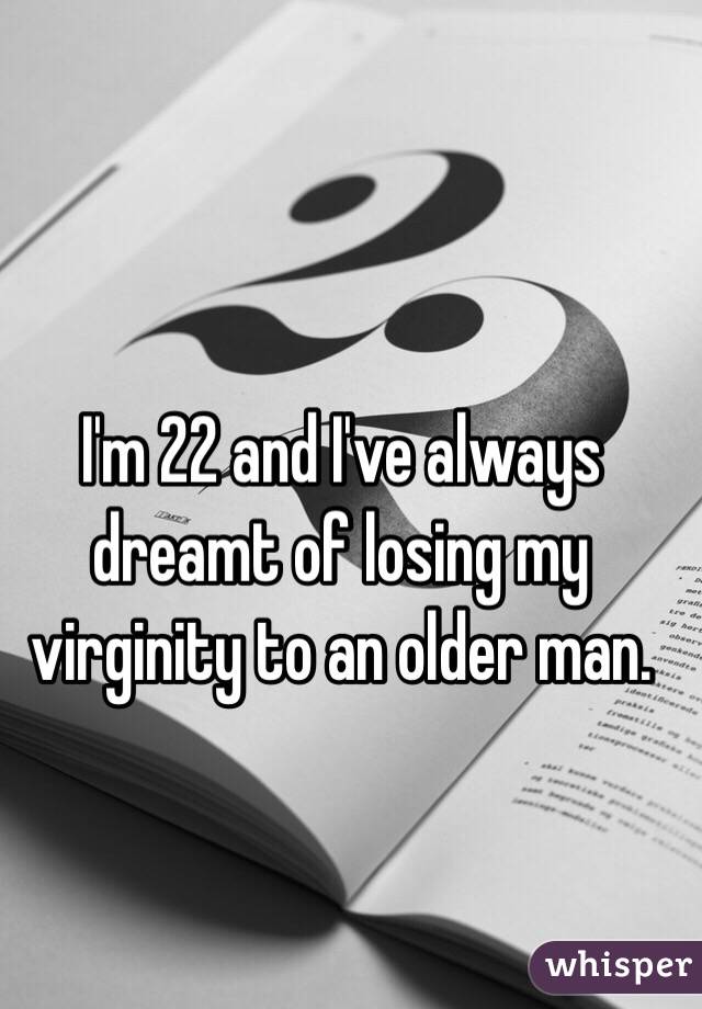 I'm 22 and I've always dreamt of losing my virginity to an older man. 