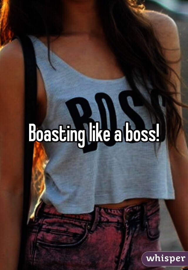 Boasting like a boss!