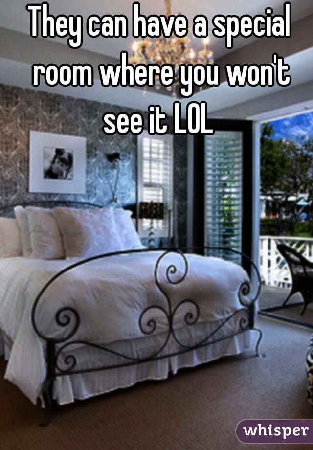 They can have a special room where you won't see it LOL 