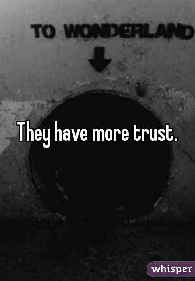 They have more trust.