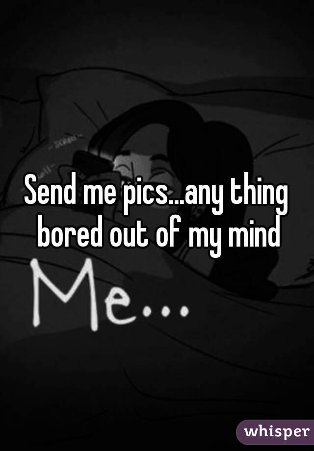 Send me pics...any thing bored out of my mind