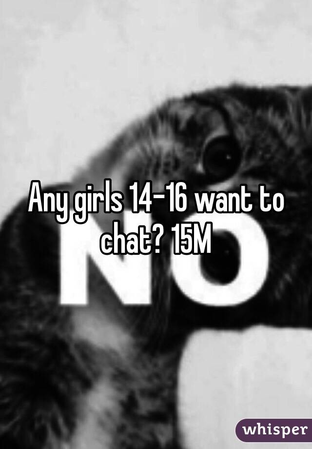 Any girls 14-16 want to chat? 15M