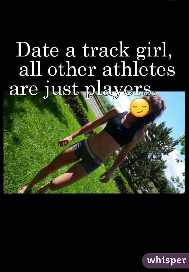 Date a track girl, all other athletes are just players.                     😏