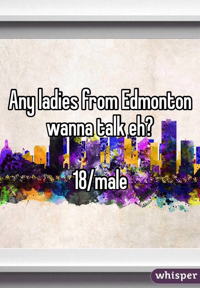 Any ladies from Edmonton wanna talk eh? 

18/male