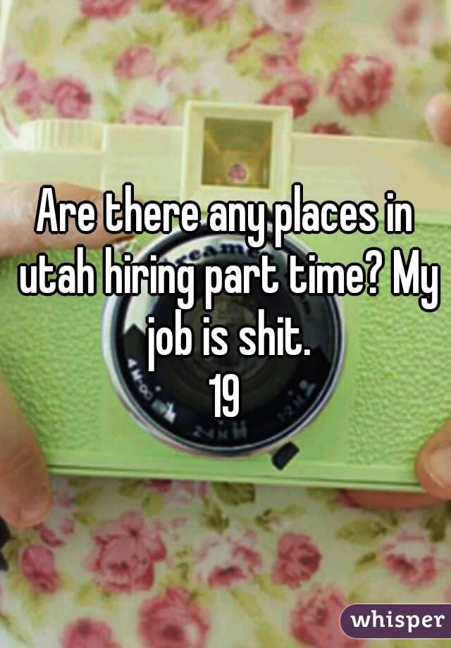 Are there any places in utah hiring part time? My job is shit.
19