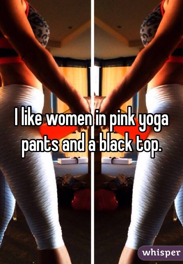 I like women in pink yoga pants and a black top. 