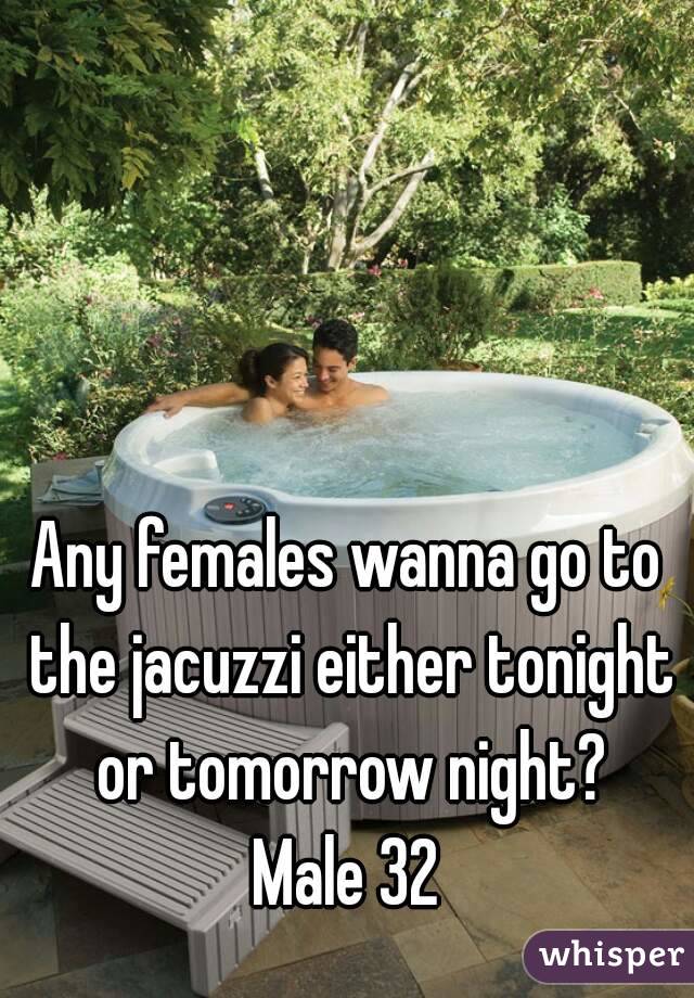 Any females wanna go to the jacuzzi either tonight or tomorrow night?
Male 32