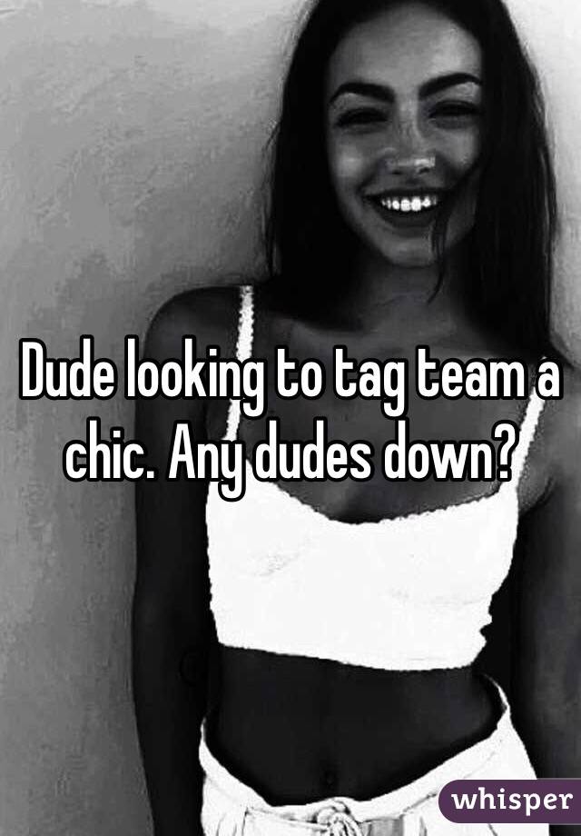 Dude looking to tag team a chic. Any dudes down?