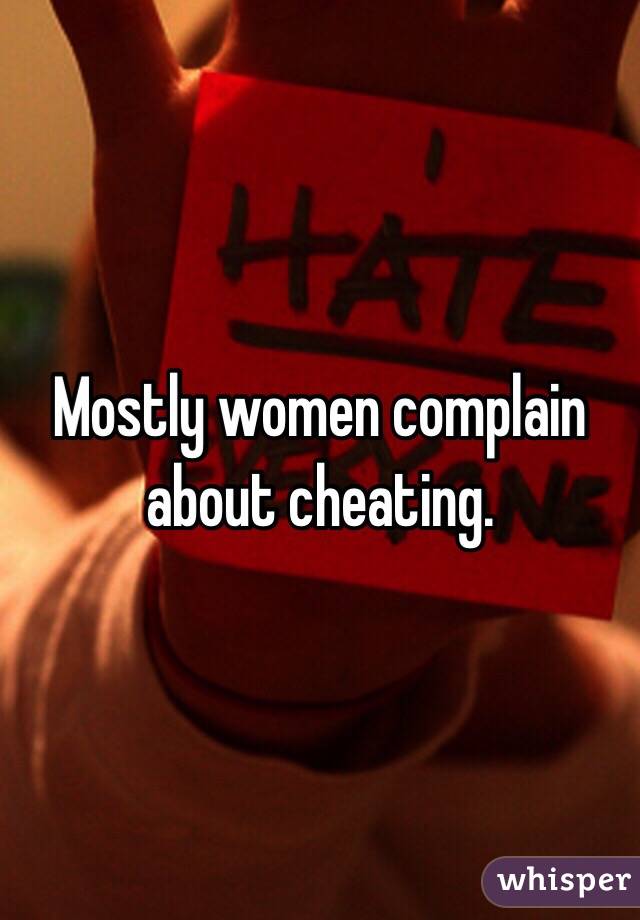 Mostly women complain about cheating. 