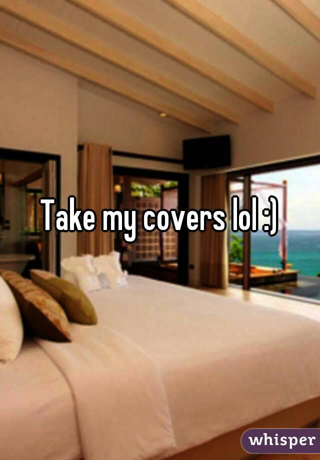 Take my covers lol :)