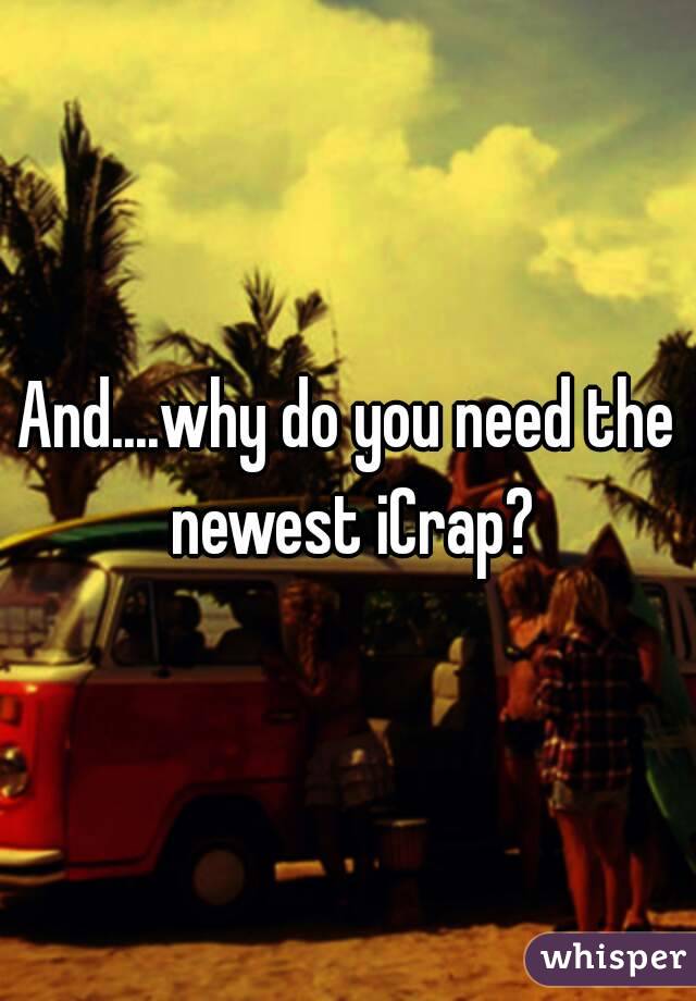 And....why do you need the newest iCrap?