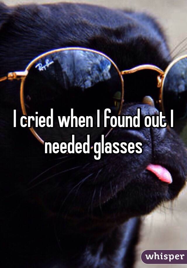 I cried when I found out I needed glasses 