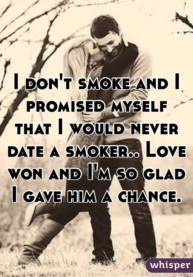 I don't smoke and I promised myself that I would never date a smoker.. Love won and I'm so glad I gave him a chance.