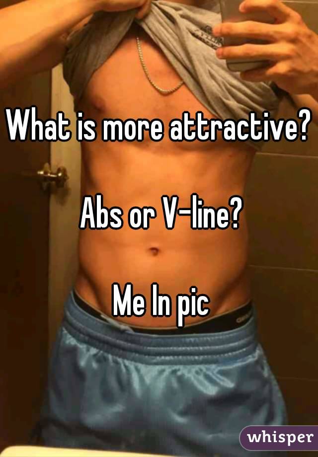 What is more attractive?

 Abs or V-line?

 Me In pic