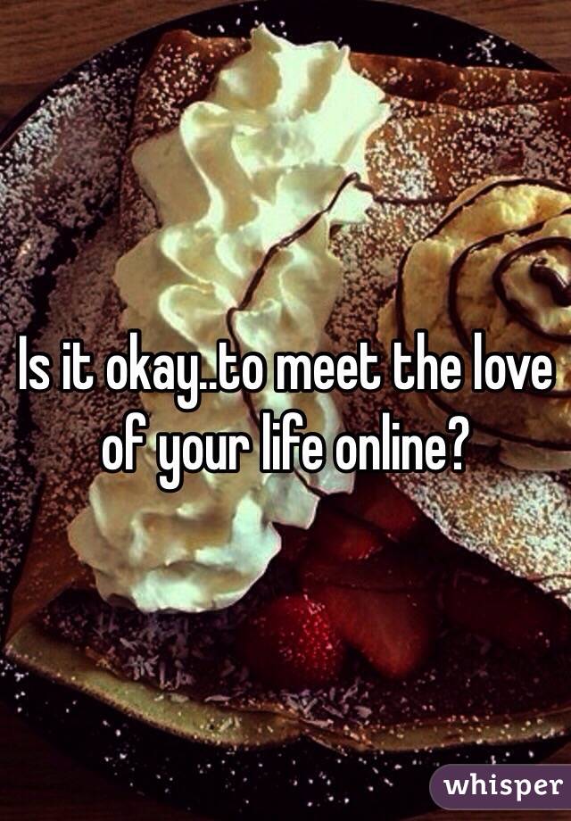 Is it okay..to meet the love of your life online? 