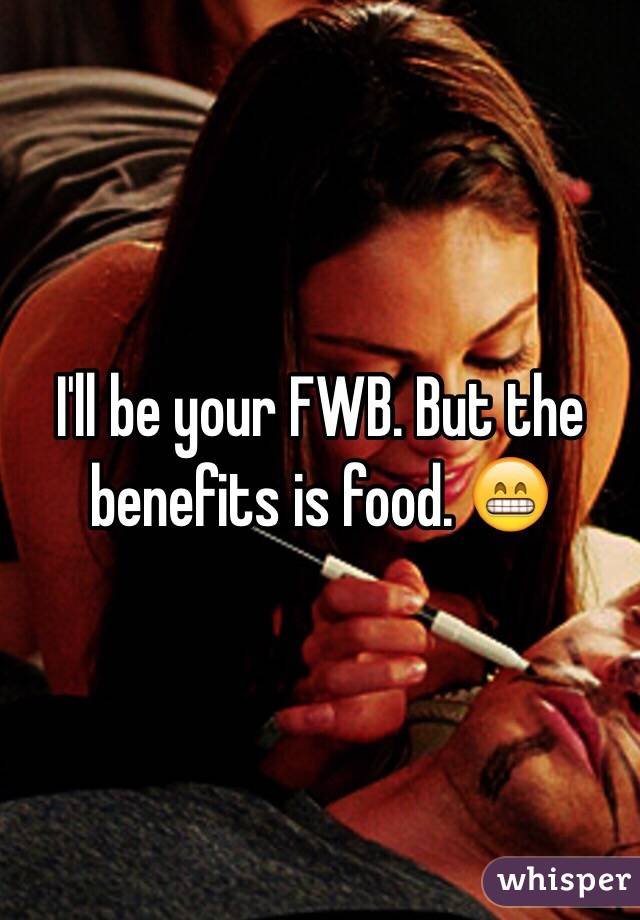 I'll be your FWB. But the benefits is food. 😁