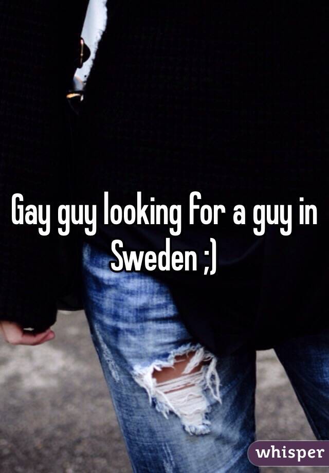 Gay guy looking for a guy in Sweden ;) 