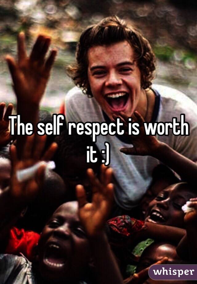 The self respect is worth it :) 