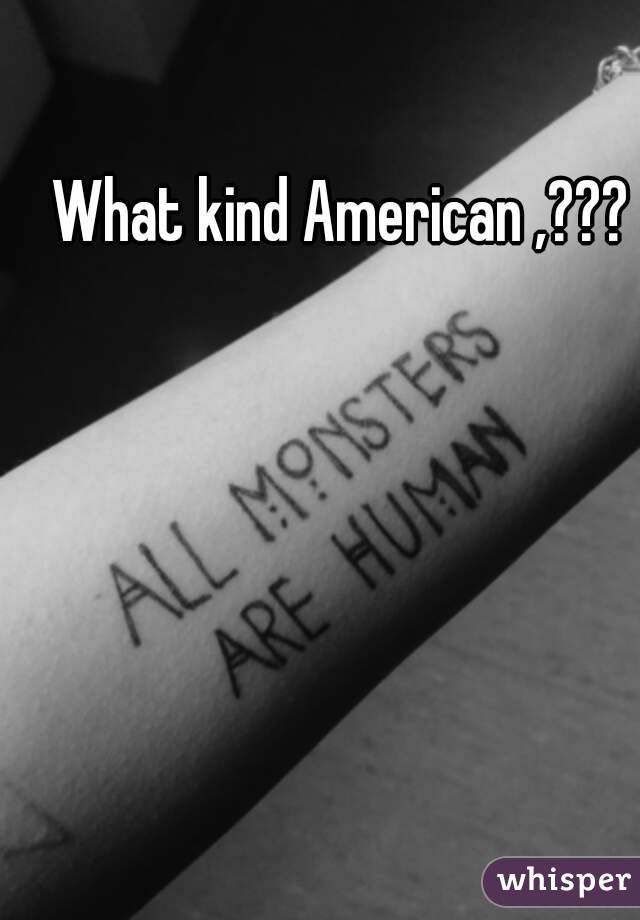 What kind American ,???