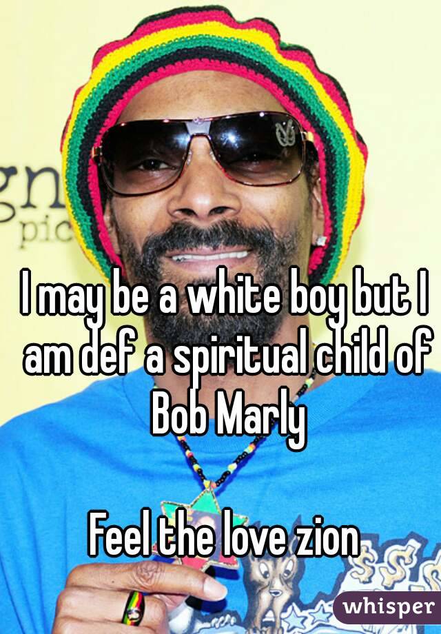 I may be a white boy but I am def a spiritual child of Bob Marly

Feel the love zion