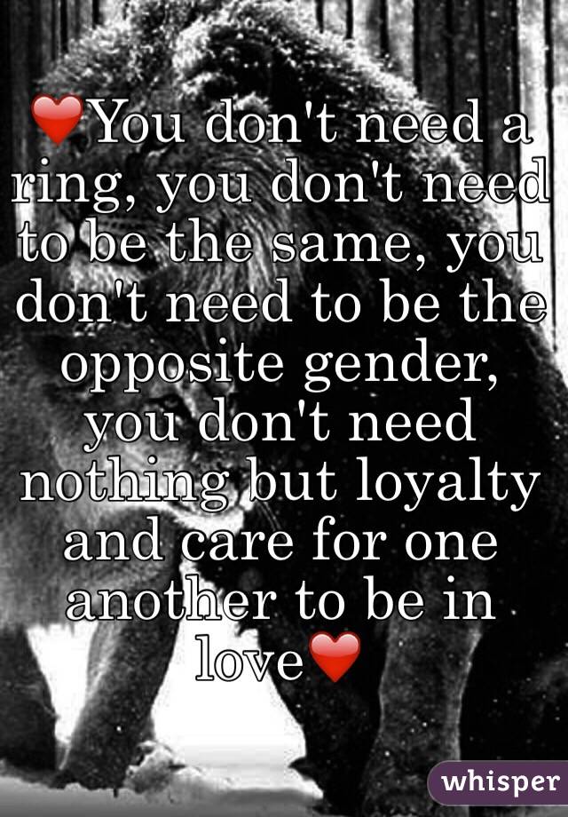 ❤️You don't need a ring, you don't need to be the same, you don't need to be the opposite gender, you don't need nothing but loyalty and care for one another to be in love❤️