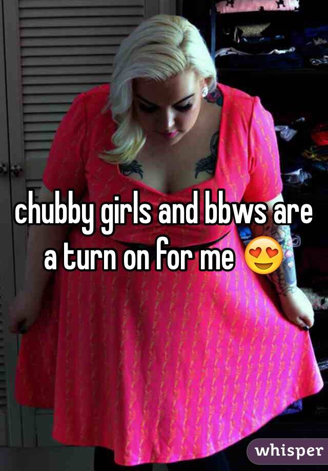 chubby girls and bbws are a turn on for me 😍