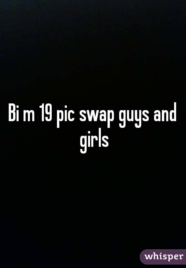 Bi m 19 pic swap guys and girls