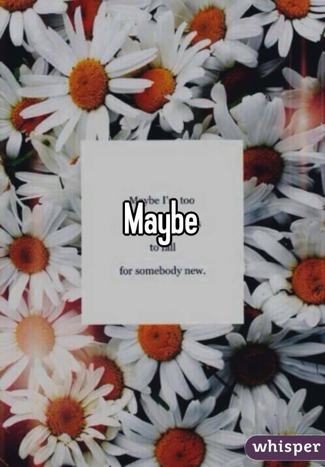 Maybe