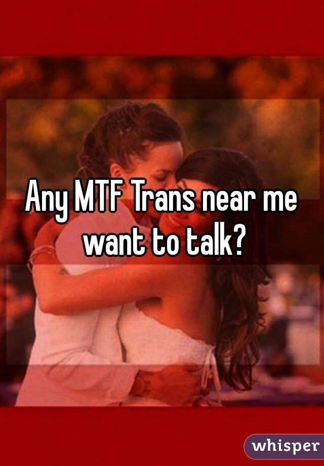 Any MTF Trans near me want to talk?