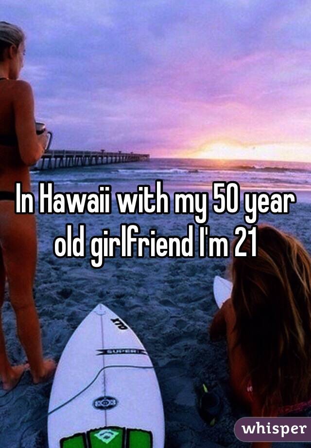 In Hawaii with my 50 year old girlfriend I'm 21