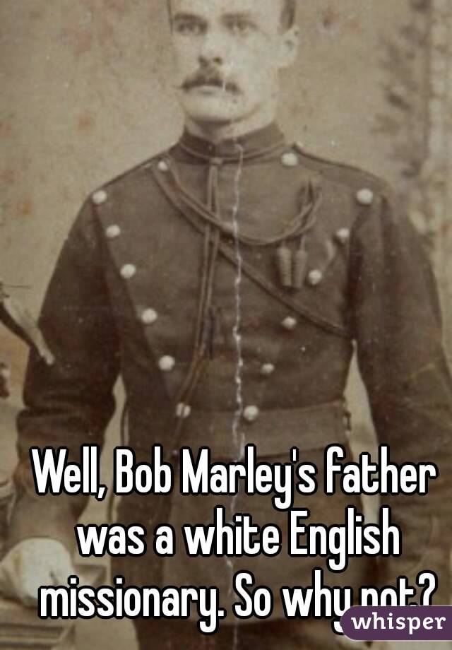 Well, Bob Marley's father was a white English missionary. So why not?