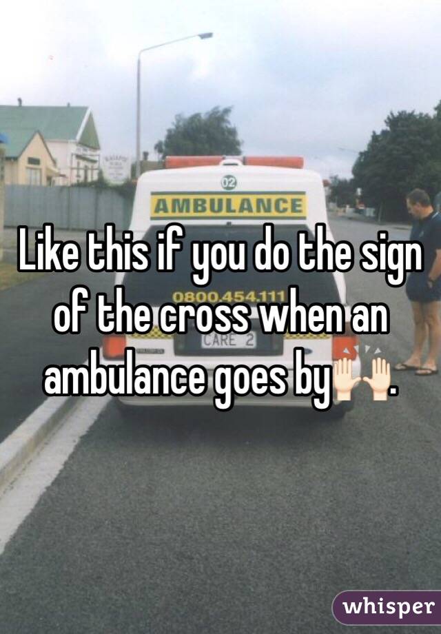 Like this if you do the sign of the cross when an ambulance goes by🙌🏻.