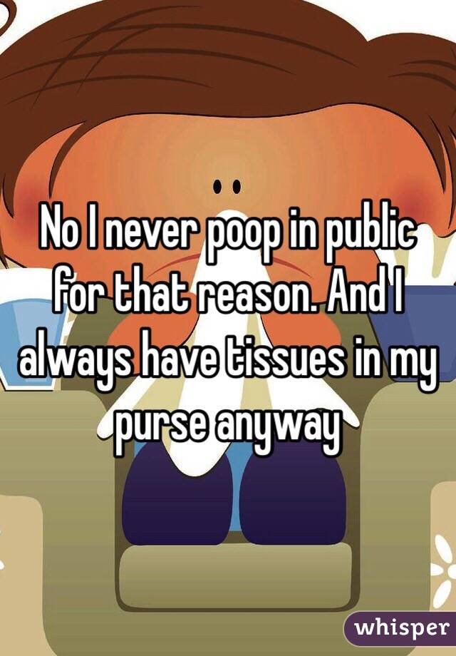 No I never poop in public for that reason. And I always have tissues in my purse anyway