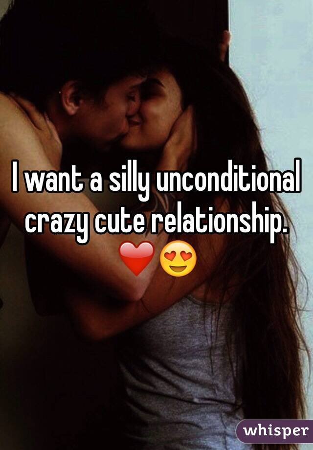 I want a silly unconditional crazy cute relationship. ❤️😍