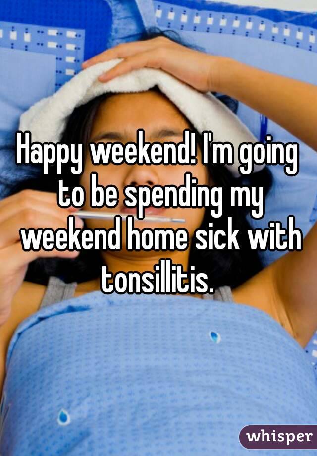 Happy weekend! I'm going to be spending my weekend home sick with tonsillitis. 