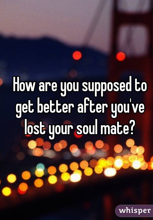 How are you supposed to get better after you've lost your soul mate? 