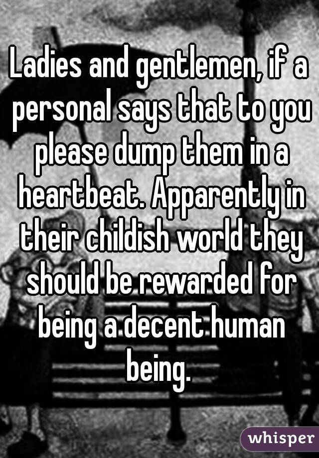 Ladies and gentlemen, if a personal says that to you please dump them in a heartbeat. Apparently in their childish world they should be rewarded for being a decent human being. 