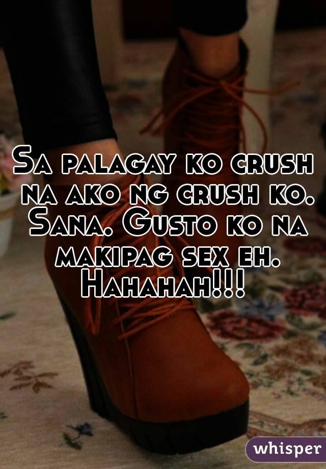 Sa palagay ko crush na ako ng crush ko. Sana. Gusto ko na makipag sex eh. Hahahah!!! 