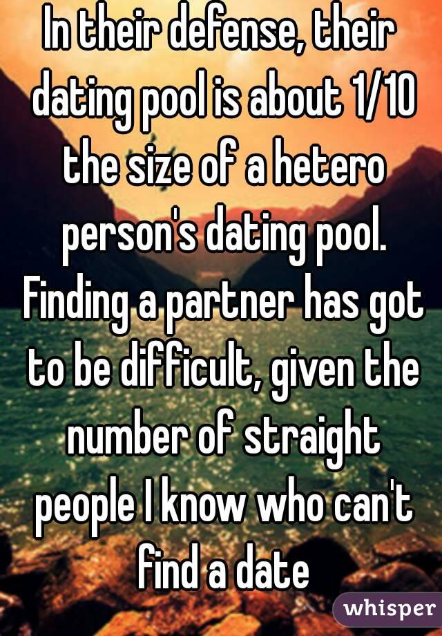 In their defense, their dating pool is about 1/10 the size of a hetero person's dating pool. Finding a partner has got to be difficult, given the number of straight people I know who can't find a date