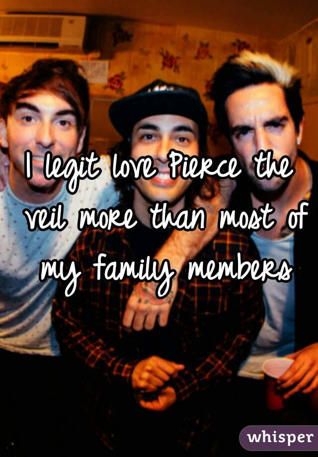 I legit love Pierce the veil more than most of my family members