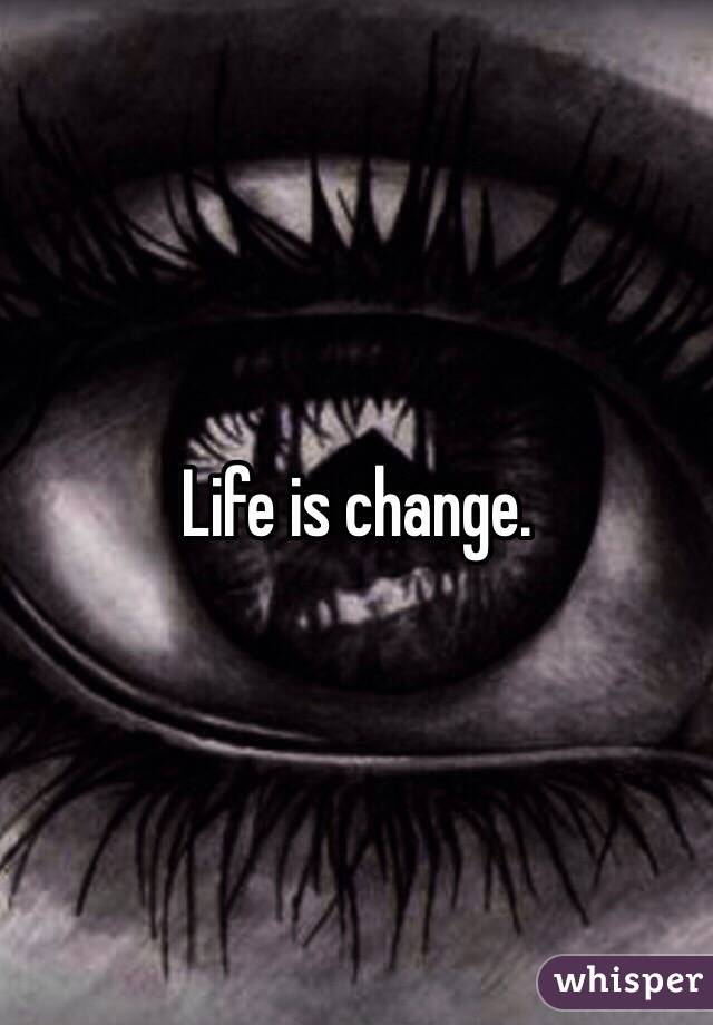 Life is change. 