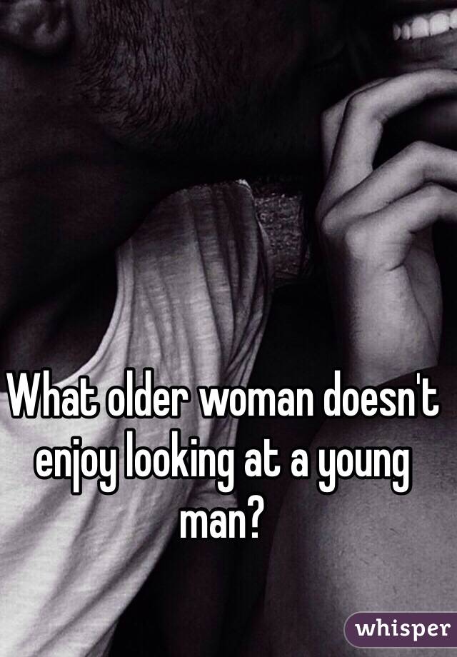 What older woman doesn't enjoy looking at a young man? 