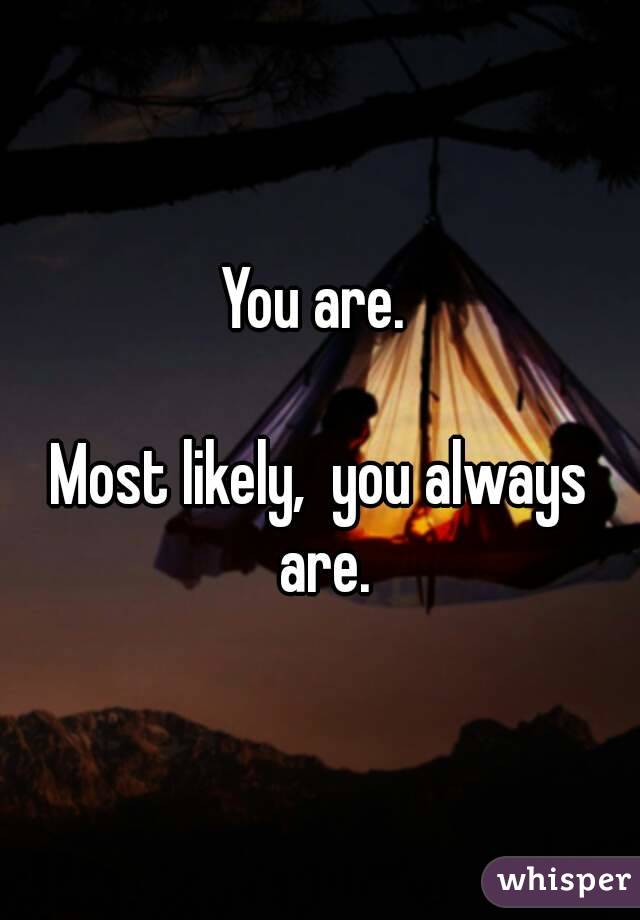 You are. 

Most likely,  you always are.