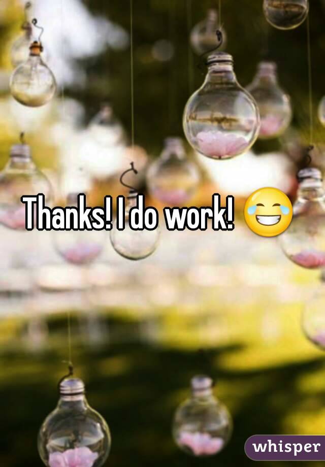 Thanks! I do work! 😂 